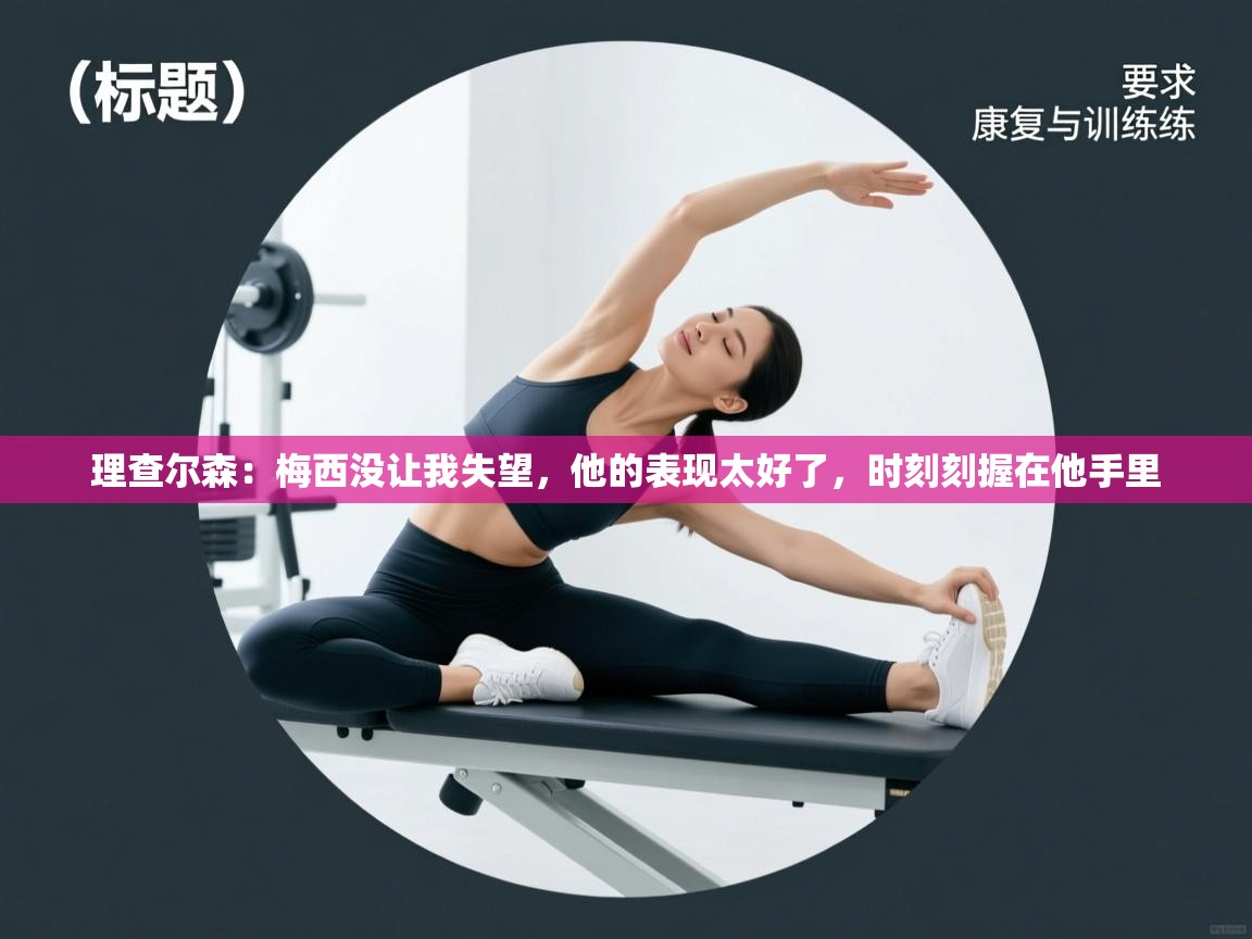 理查尔森：梅西没让我失望，他的表现太好了，时刻刻握在他手里  第2张