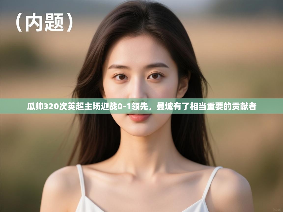 瓜帅320次英超主场迎战0-1领先，曼城有了相当重要的贡献者  第2张