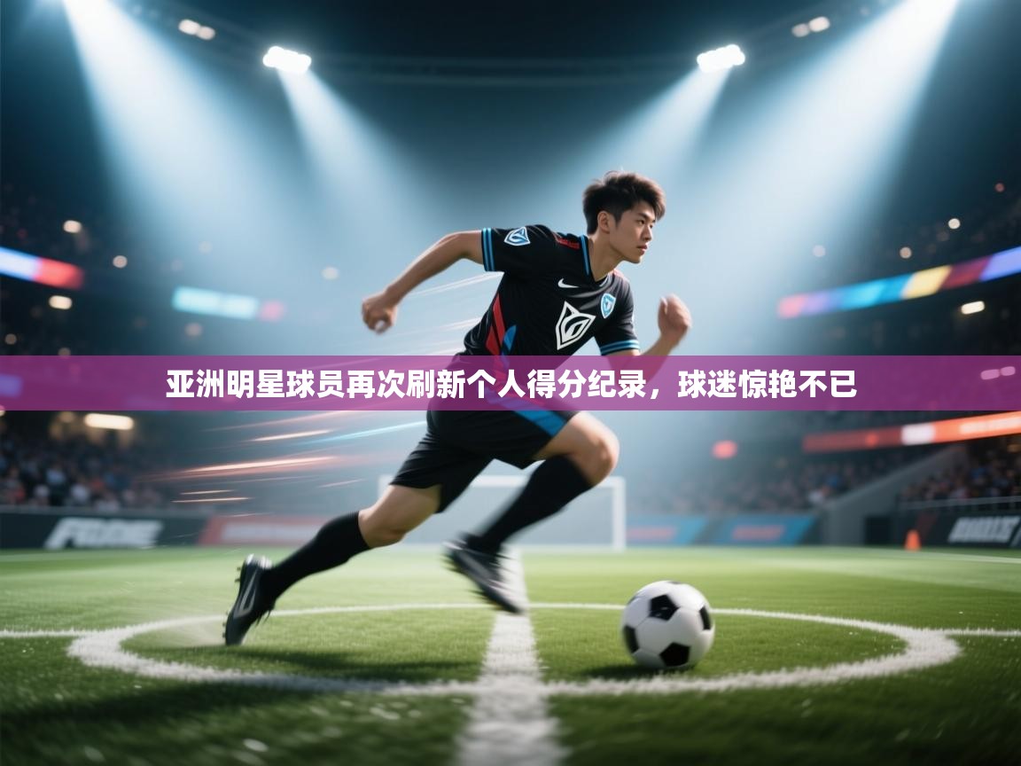 亚洲明星球员再次刷新个人得分纪录，球迷惊艳不已  第2张